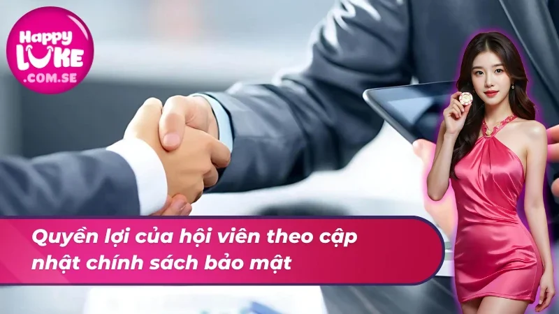Chính Sách Bảo Mật HAPPYLUKE 4 Quyền lợi của hội viên theo cập nhật chính sách bảo mật