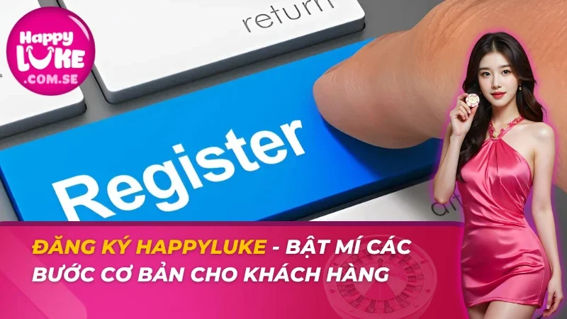Đăng Ký HAPPYLUKE - Bật Mí Các Bước Cơ Bản Cho Khách Hàng 6 Đăng Ký