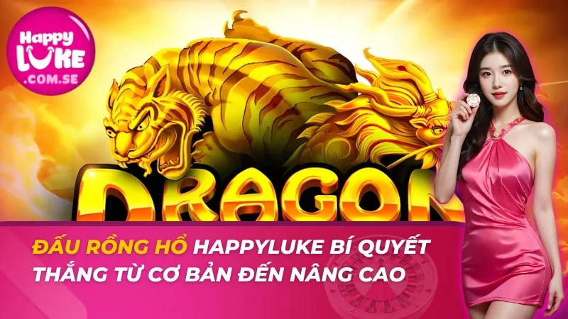 Đấu Rồng Hổ - Bí Quyết Thắng Từ Cơ Bản Đến Nâng Cao HAPPYLUKE 1 Đấu Rồng Hổ
