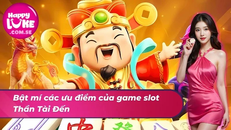 Bật mí ưu điểm của game slot Thần Tài Đến