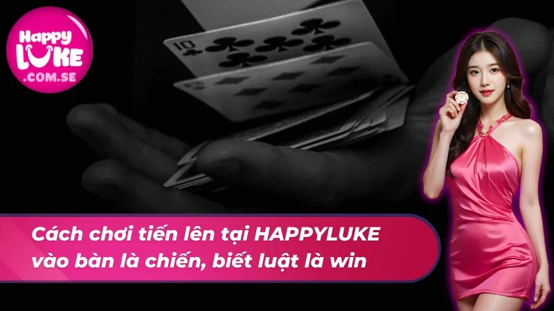 Tiến Lên Miền Nam - Tinh Hoa Giải Trí Người Việt HAPPYLUKE 4 Cách chơi tiến lên miền nam